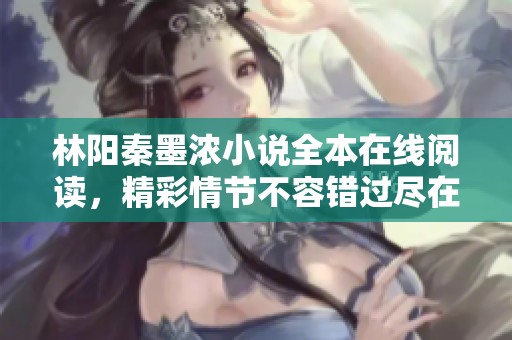 林阳秦墨浓小说全本在线阅读，精彩情节不容错过尽在此处