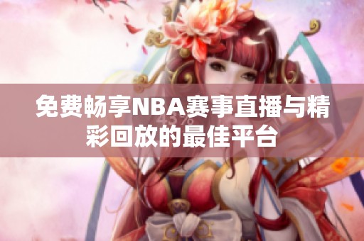 免费畅享NBA赛事直播与精彩回放的最佳平台