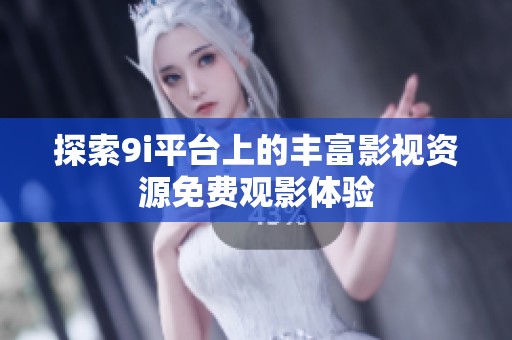 探索9i平台上的丰富影视资源免费观影体验