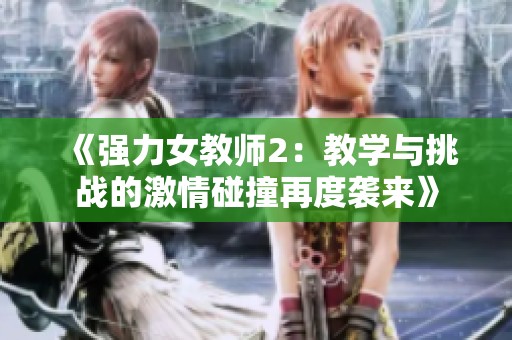 《强力女教师2：教学与挑战的激情碰撞再度袭来》
