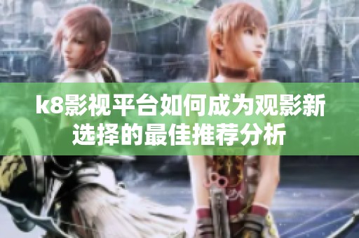 k8影视平台如何成为观影新选择的最佳推荐分析