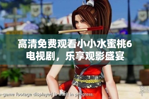 高清免费观看小小水蜜桃6电视剧，乐享观影盛宴