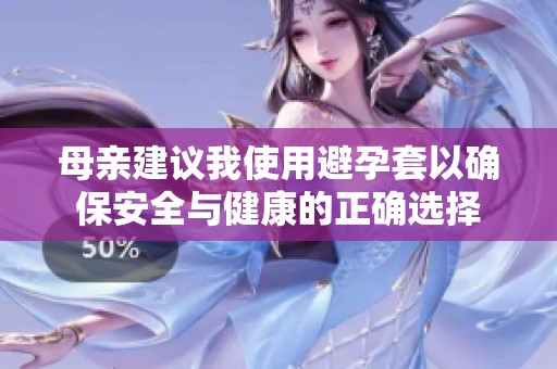 母亲建议我使用避孕套以确保安全与健康的正确选择