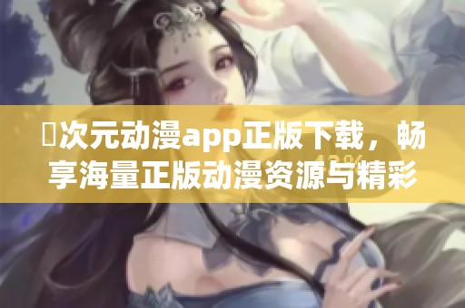 囧次元动漫app正版下载，畅享海量正版动漫资源与精彩内容