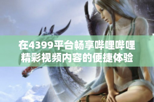 在4399平台畅享哔哩哔哩精彩视频内容的便捷体验