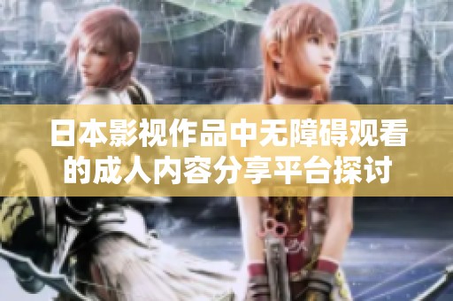 日本影视作品中无障碍观看的成人内容分享平台探讨