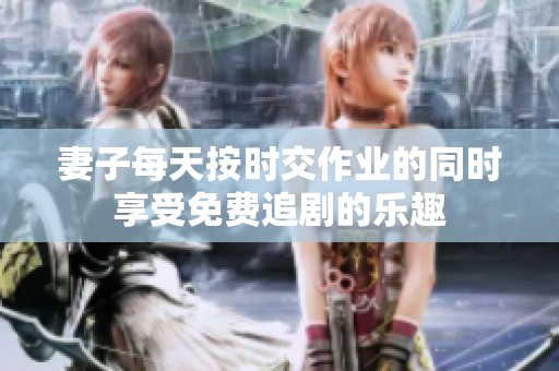 妻子每天按时交作业的同时享受免费追剧的乐趣