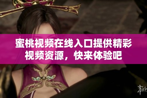 蜜桃视频在线入口提供精彩视频资源，快来体验吧