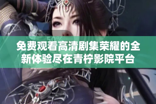 免费观看高清剧集荣耀的全新体验尽在青柠影院平台