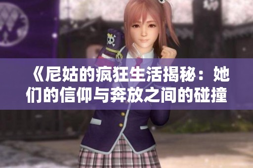 《尼姑的疯狂生活揭秘：她们的信仰与奔放之间的碰撞》