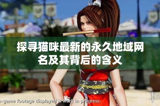 探寻猫咪最新的永久地域网名及其背后的含义