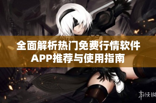 全面解析热门免费行情软件APP推荐与使用指南