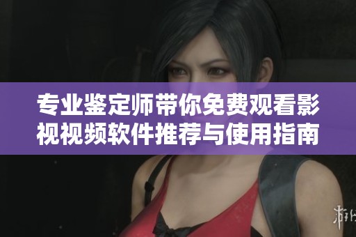 专业鉴定师带你免费观看影视视频软件推荐与使用指南