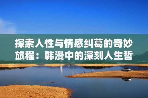 探索人性与情感纠葛的奇妙旅程：韩漫中的深刻人生哲学