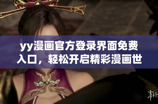yy漫画官方登录界面免费入口，轻松开启精彩漫画世界