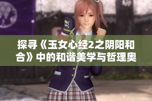 探寻《玉女心经2之阴阳和合》中的和谐美学与哲理奥义