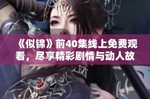 《似锦》前40集线上免费观看，尽享精彩剧情与动人故事