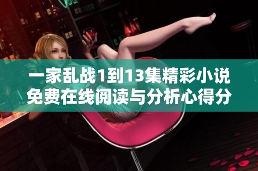 一家乱战1到13集精彩小说免费在线阅读与分析心得分享