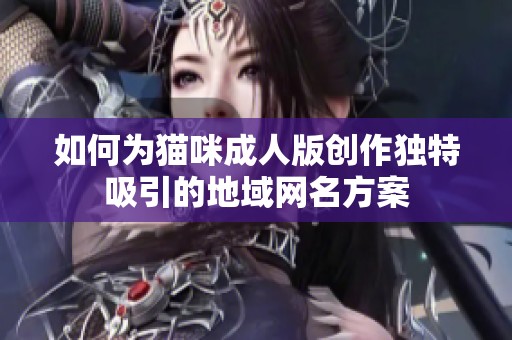 如何为猫咪成人版创作独特吸引的地域网名方案
