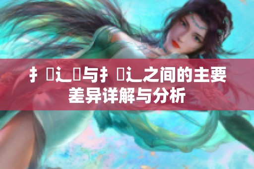 扌喿辶畑与扌喿辶之间的主要差异详解与分析