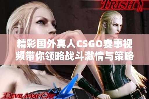 精彩国外真人CSGO赛事视频带你领略战斗激情与策略对决