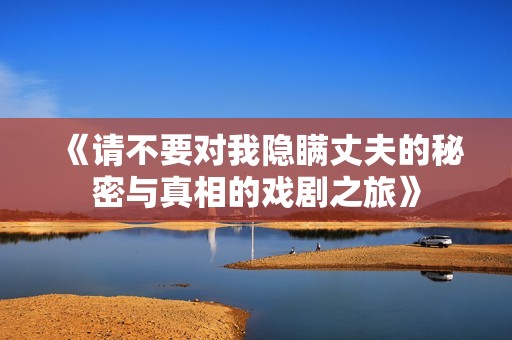 《请不要对我隐瞒丈夫的秘密与真相的戏剧之旅》