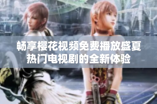 畅享樱花视频免费播放盛夏热门电视剧的全新体验