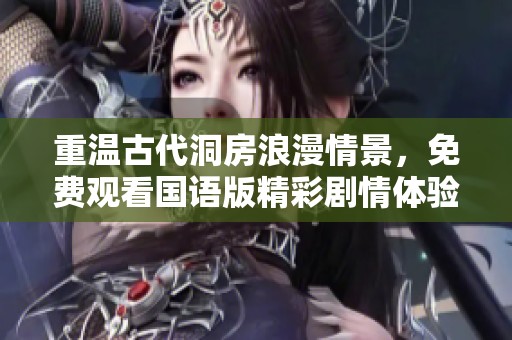 重温古代洞房浪漫情景，免费观看国语版精彩剧情体验