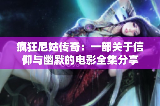 疯狂尼姑传奇：一部关于信仰与幽默的电影全集分享