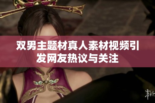 双男主题材真人素材视频引发网友热议与关注