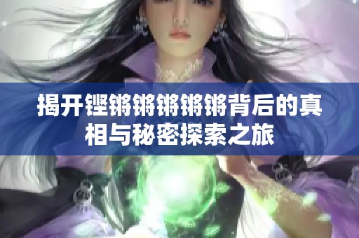 揭开铿锵锵锵锵锵背后的真相与秘密探索之旅