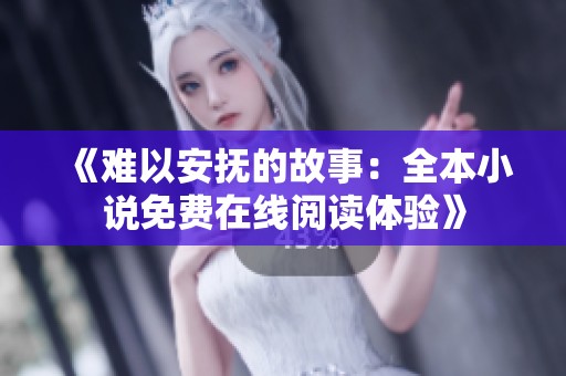 《难以安抚的故事：全本小说免费在线阅读体验》