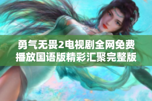 勇气无畏2电视剧全网免费播放国语版精彩汇聚完整版