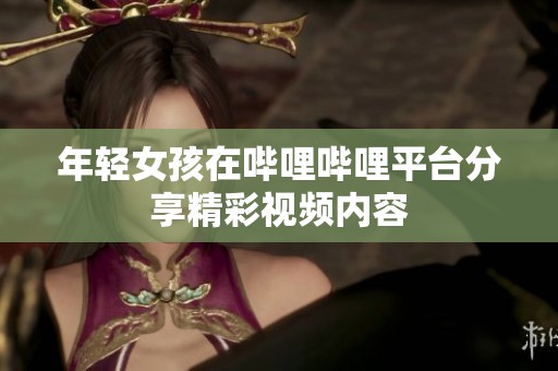 年轻女孩在哔哩哔哩平台分享精彩视频内容