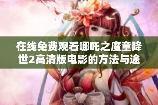 在线免费观看哪吒之魔童降世2高清版电影的方法与途径解析