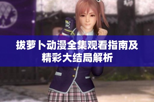 拔萝卜动漫全集观看指南及精彩大结局解析