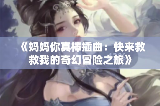 《妈妈你真棒插曲：快来救救我的奇幻冒险之旅》