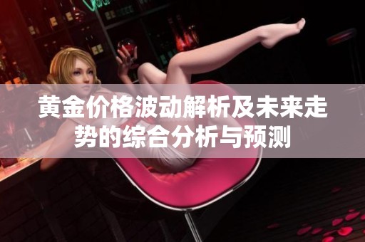 黄金价格波动解析及未来走势的综合分析与预测