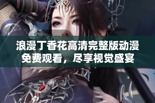 浪漫丁香花高清完整版动漫免费观看，尽享视觉盛宴