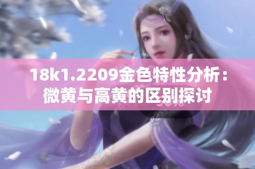 18k1.2209金色特性分析：微黄与高黄的区别探讨