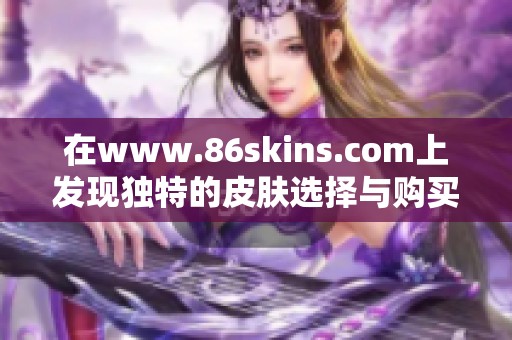 在www.86skins.com上发现独特的皮肤选择与购买体验
