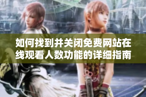 如何找到并关闭免费网站在线观看人数功能的详细指南