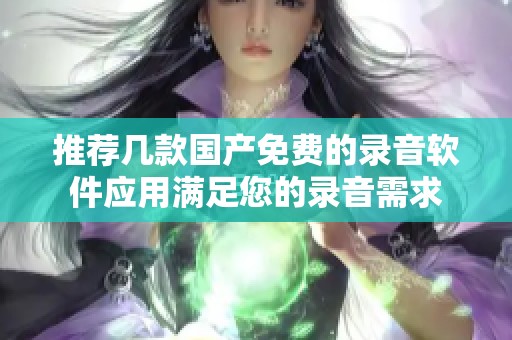 推荐几款国产免费的录音软件应用满足您的录音需求