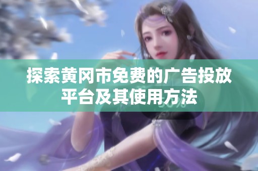 探索黄冈市免费的广告投放平台及其使用方法