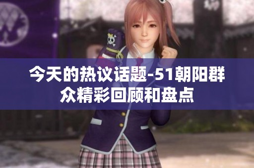 今天的热议话题-51朝阳群众精彩回顾和盘点