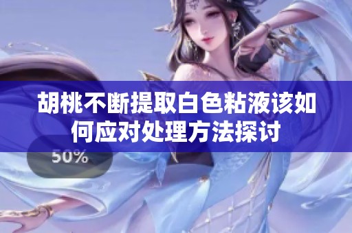 胡桃不断提取白色粘液该如何应对处理方法探讨