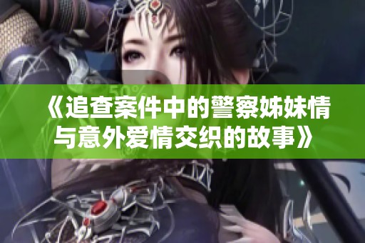 《追查案件中的警察姊妹情与意外爱情交织的故事》