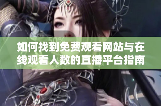 如何找到免费观看网站与在线观看人数的直播平台指南