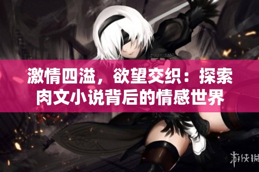 激情四溢，欲望交织：探索肉文小说背后的情感世界