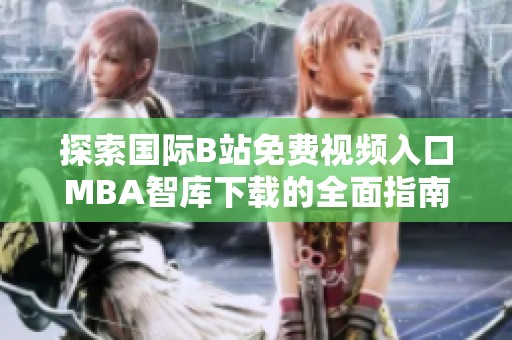探索国际B站免费视频入口MBA智库下载的全面指南与资源分享